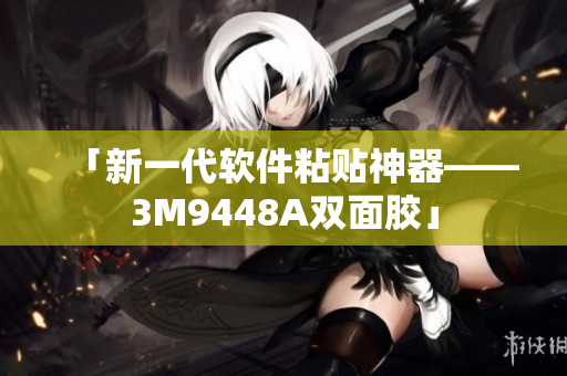 「新一代软件粘贴神器——3M9448A双面胶」