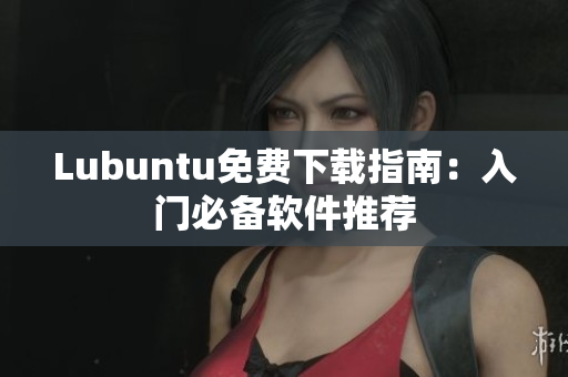 Lubuntu免费下载指南：入门必备软件推荐