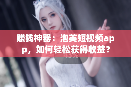 赚钱神器：泡芙短视频app，如何轻松获得收益？