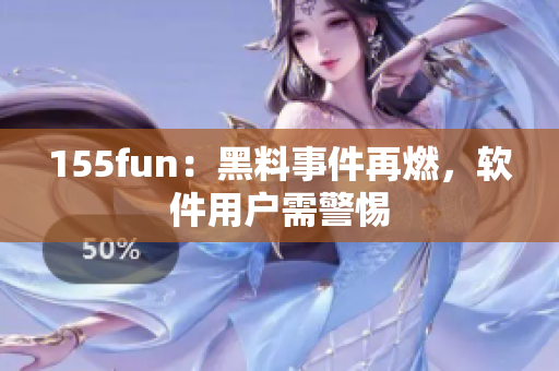 155fun：黑料事件再燃，软件用户需警惕