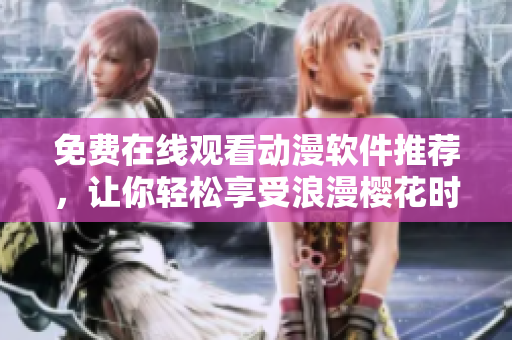 免费在线观看动漫软件推荐，让你轻松享受浪漫樱花时光
