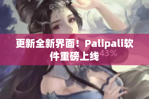 更新全新界面！Palipali软件重磅上线