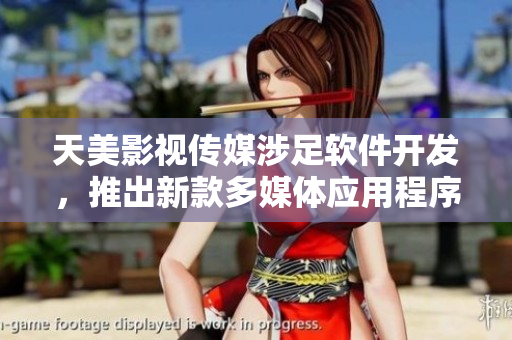 天美影视传媒涉足软件开发，推出新款多媒体应用程序