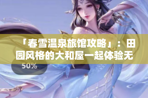 「春雪温泉旅馆攻略」：田园风格的大和屋一起体验无忧企业管理！