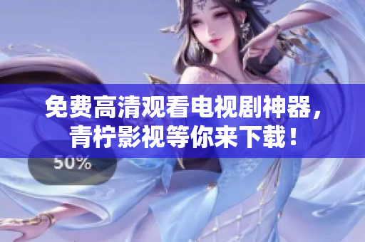 免费高清观看电视剧神器，青柠影视等你来下载！