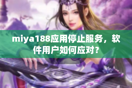 miya188应用停止服务，软件用户如何应对？