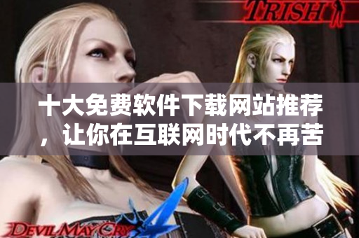 十大免费软件下载网站推荐，让你在互联网时代不再苦恼！