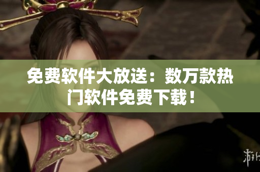 免费软件大放送：数万款热门软件免费下载！