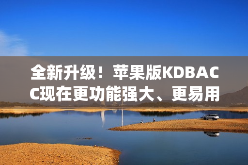 全新升级！苹果版KDBACC现在更功能强大、更易用！(1)
