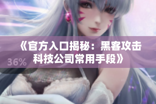 《官方入口揭秘：黑客攻击科技公司常用手段》