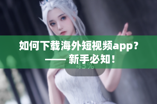 如何下载海外短视频app？ —— 新手必知！