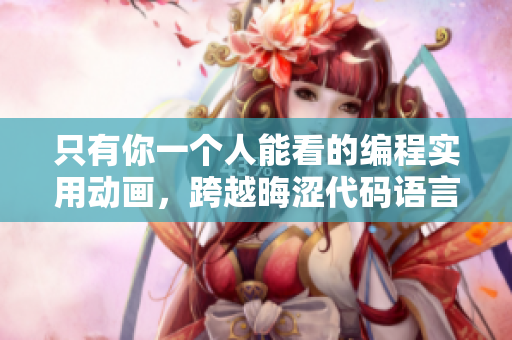 只有你一个人能看的编程实用动画，跨越晦涩代码语言