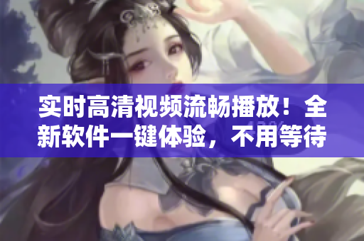 实时高清视频流畅播放！全新软件一键体验，不用等待在线观看热门单曲直播