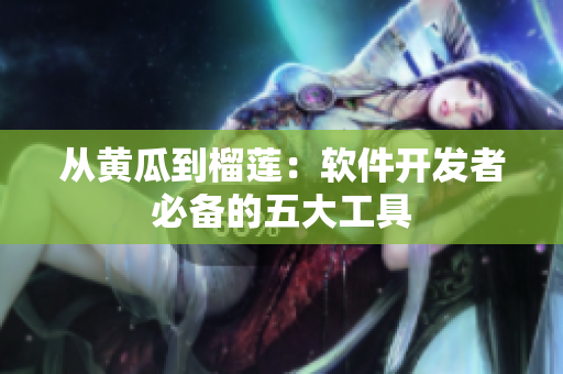 从黄瓜到榴莲：软件开发者必备的五大工具