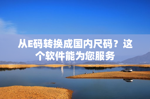 从E码转换成国内尺码？这个软件能为您服务