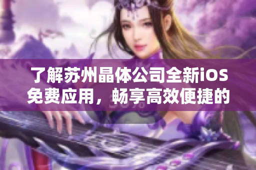 了解苏州晶体公司全新iOS免费应用，畅享高效便捷的软件体验