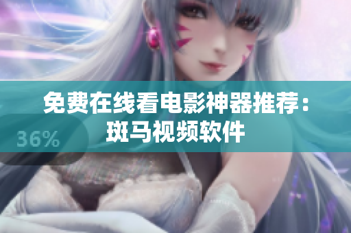 免费在线看电影神器推荐：斑马视频软件