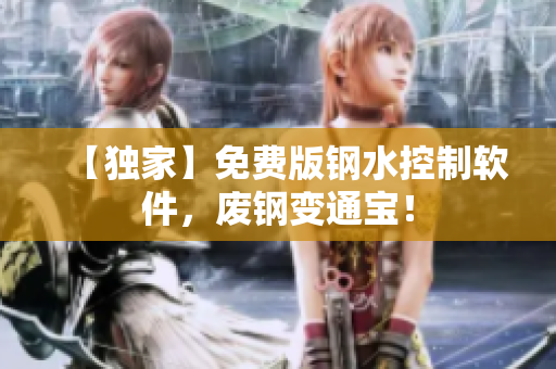 【独家】免费版钢水控制软件，废钢变通宝！