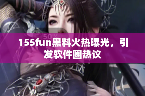 155fun黑料火热曝光，引发软件圈热议