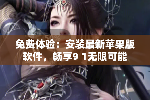 免费体验：安装最新苹果版软件，畅享9 1无限可能