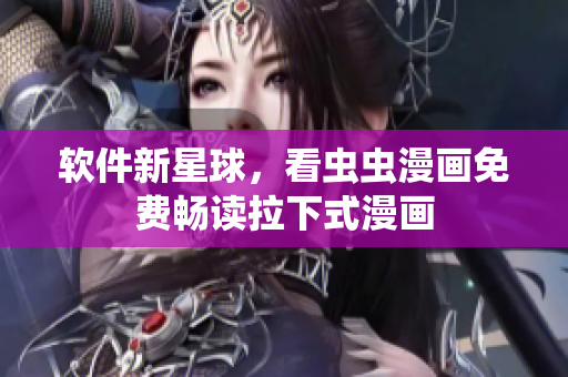 软件新星球，看虫虫漫画免费畅读拉下式漫画