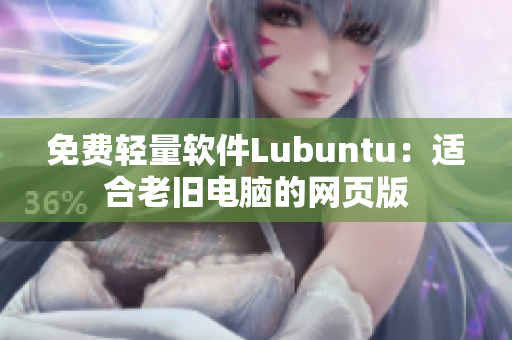 免费轻量软件Lubuntu：适合老旧电脑的网页版