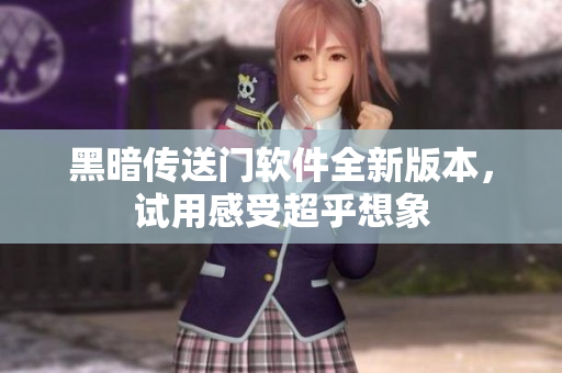 黑暗传送门软件全新版本，试用感受超乎想象