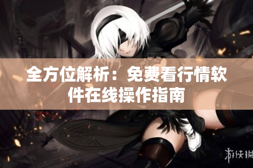 全方位解析：免费看行情软件在线操作指南