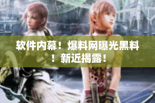 软件内幕！爆料网曝光黑料！新近揭露！