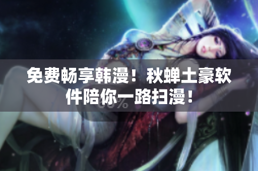 免费畅享韩漫！秋蝉土豪软件陪你一路扫漫！