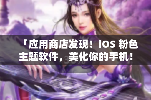 「应用商店发现！iOS 粉色主题软件，美化你的手机！」