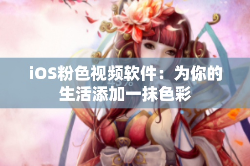 iOS粉色视频软件：为你的生活添加一抹色彩