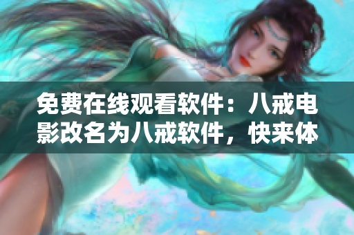 免费在线观看软件：八戒电影改名为八戒软件，快来体验！