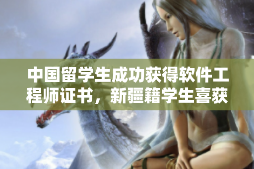 中国留学生成功获得软件工程师证书，新疆籍学生喜获认证