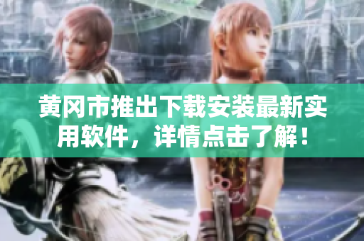 黄冈市推出下载安装最新实用软件，详情点击了解！