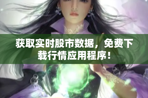 获取实时股市数据，免费下载行情应用程序！