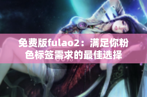 免费版fulao2：满足你粉色标签需求的最佳选择