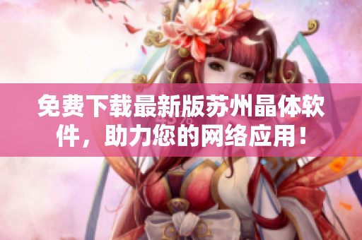 免费下载最新版苏州晶体软件，助力您的网络应用！