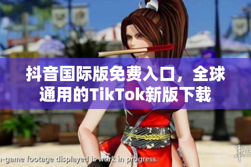 抖音国际版免费入口，全球通用的TikTok新版下载