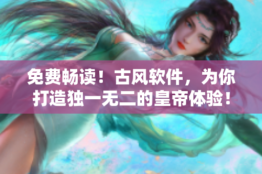 免费畅读！古风软件，为你打造独一无二的皇帝体验！