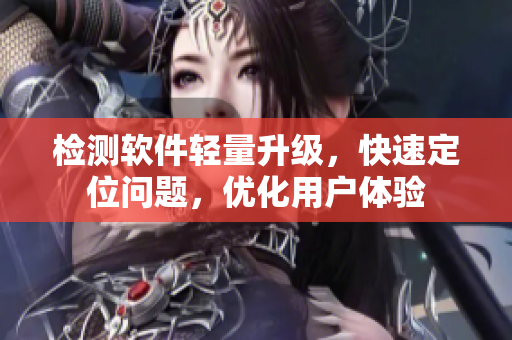 检测软件轻量升级，快速定位问题，优化用户体验