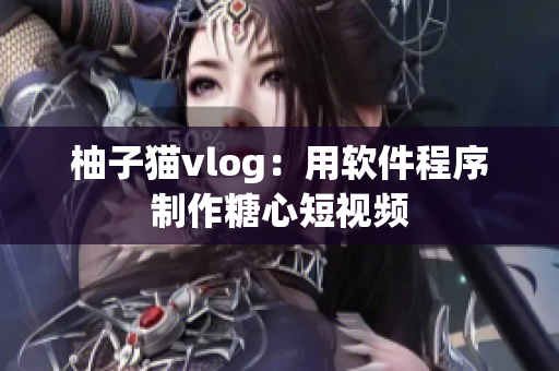 柚子猫vlog：用软件程序制作糖心短视频