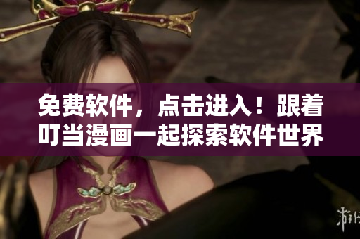 免费软件，点击进入！跟着叮当漫画一起探索软件世界