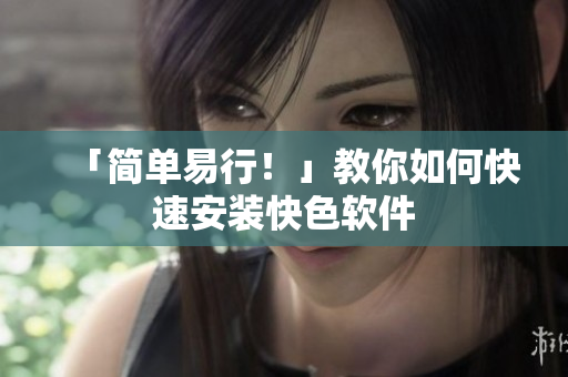 「简单易行！」教你如何快速安装快色软件