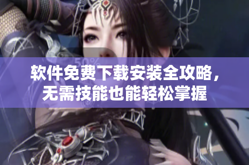 软件免费下载安装全攻略，无需技能也能轻松掌握