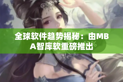 全球软件趋势揭秘：由MBA智库软重磅推出