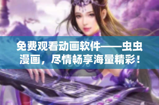 免费观看动画软件——虫虫漫画，尽情畅享海量精彩！