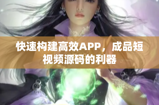 快速构建高效APP，成品短视频源码的利器