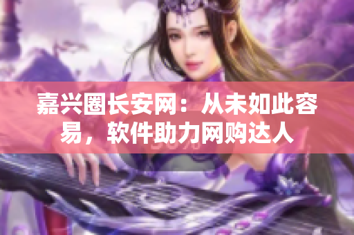 嘉兴圈长安网：从未如此容易，软件助力网购达人