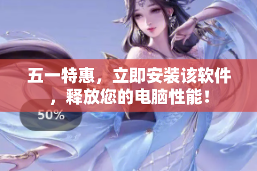 五一特惠，立即安装该软件，释放您的电脑性能！